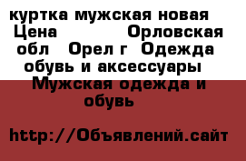 куртка мужская новая  › Цена ­ 2 000 - Орловская обл., Орел г. Одежда, обувь и аксессуары » Мужская одежда и обувь   